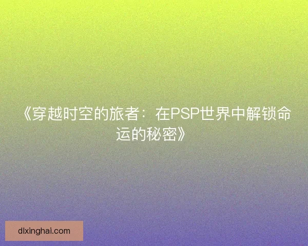 《穿越时空的旅者：在PSP世界中解锁命运的秘密》